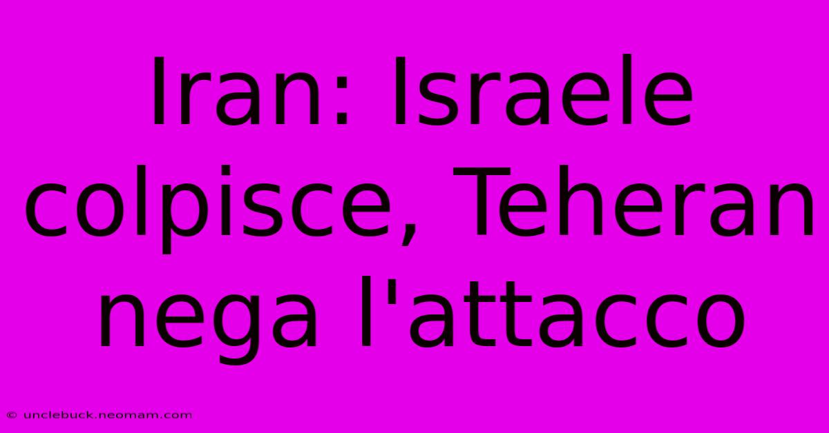 Iran: Israele Colpisce, Teheran Nega L'attacco 