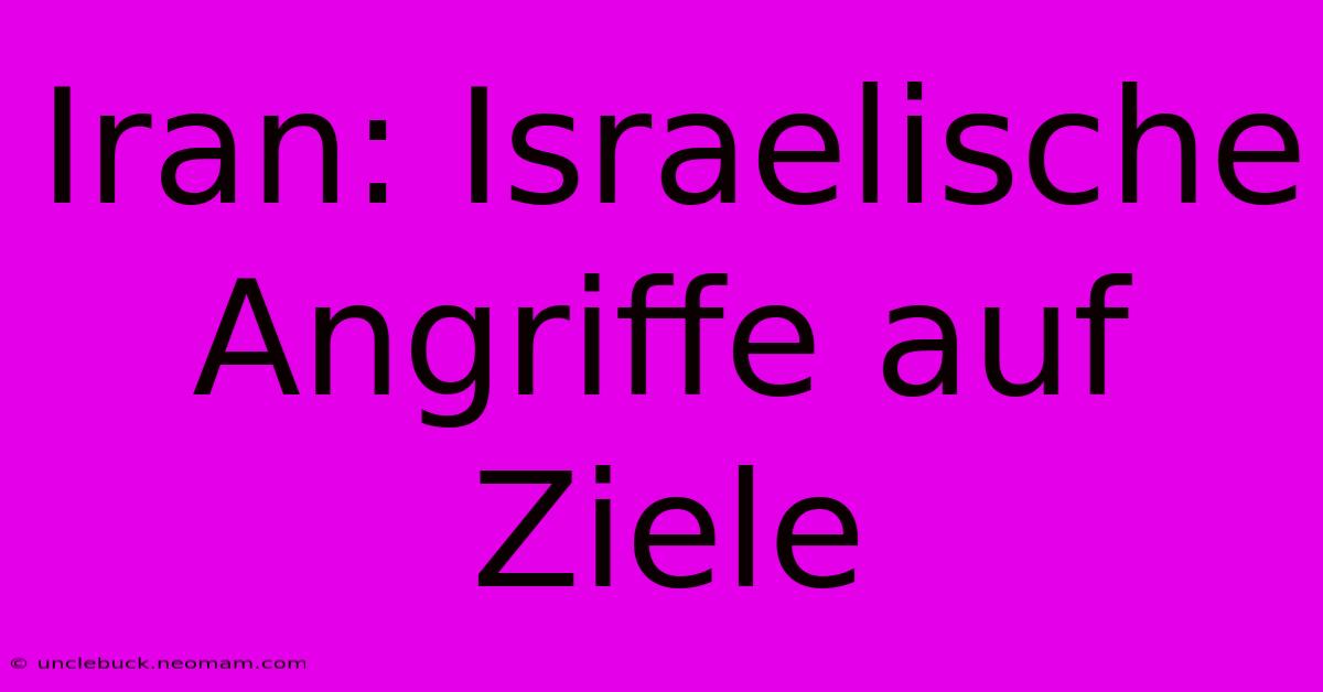 Iran: Israelische Angriffe Auf Ziele