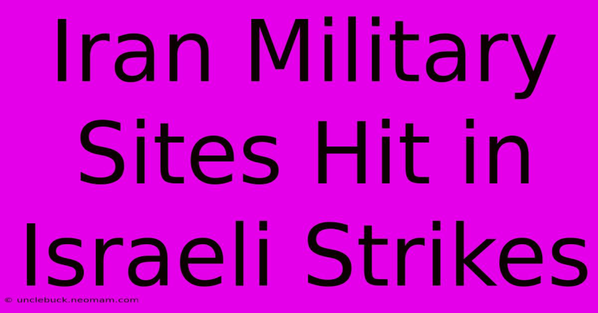 Iran Military Sites Hit In Israeli Strikes