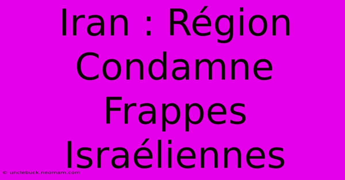 Iran : Région Condamne Frappes Israéliennes