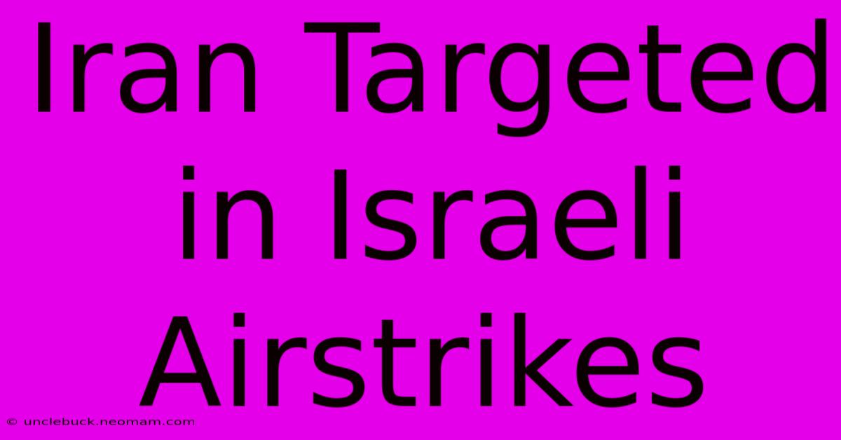 Iran Targeted In Israeli Airstrikes 