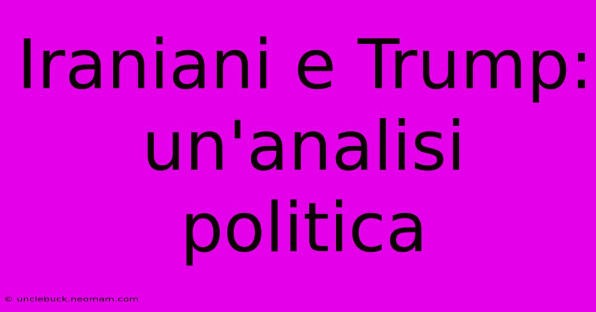 Iraniani E Trump: Un'analisi Politica