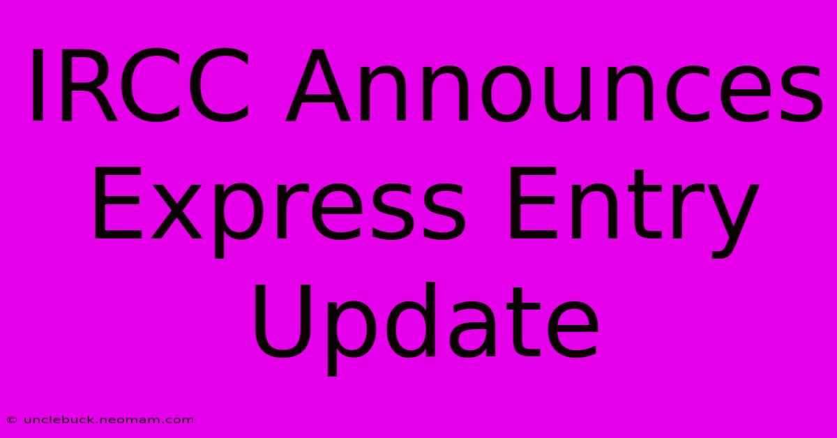 IRCC Announces Express Entry Update