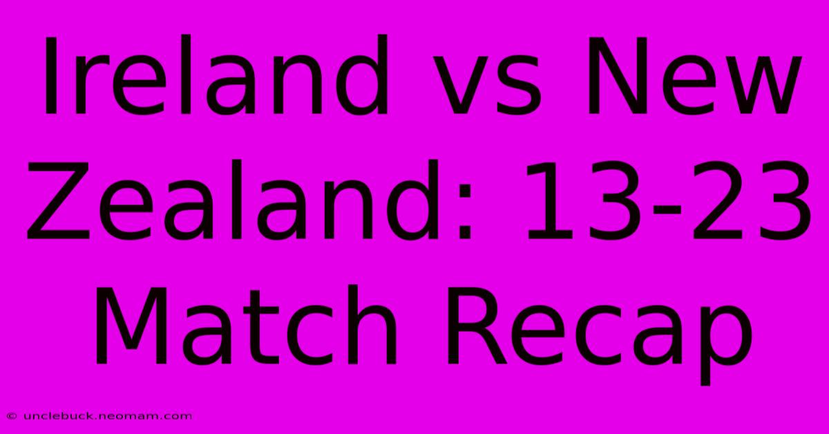 Ireland Vs New Zealand: 13-23 Match Recap