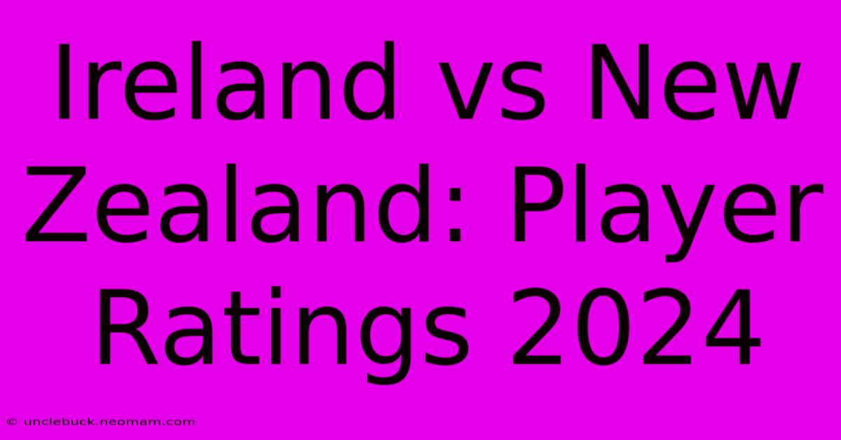 Ireland Vs New Zealand: Player Ratings 2024