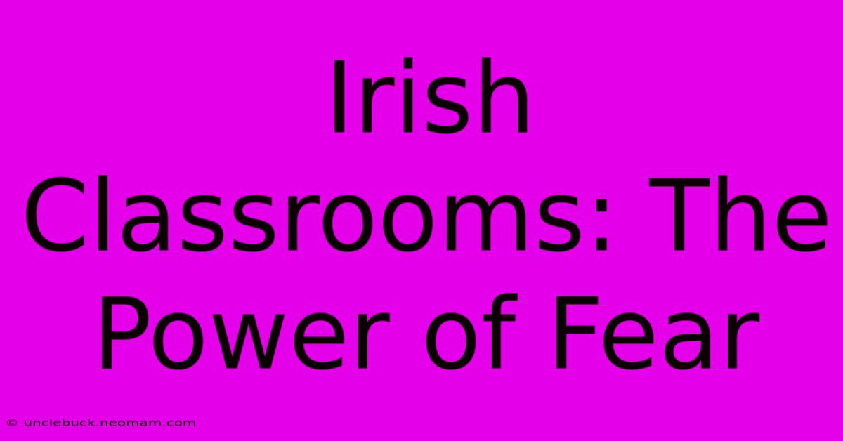 Irish Classrooms: The Power Of Fear