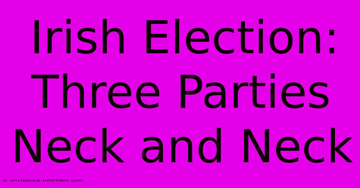 Irish Election: Three Parties Neck And Neck