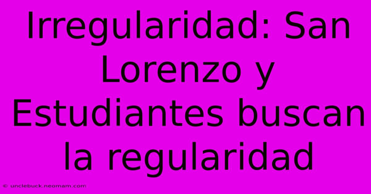 Irregularidad: San Lorenzo Y Estudiantes Buscan La Regularidad