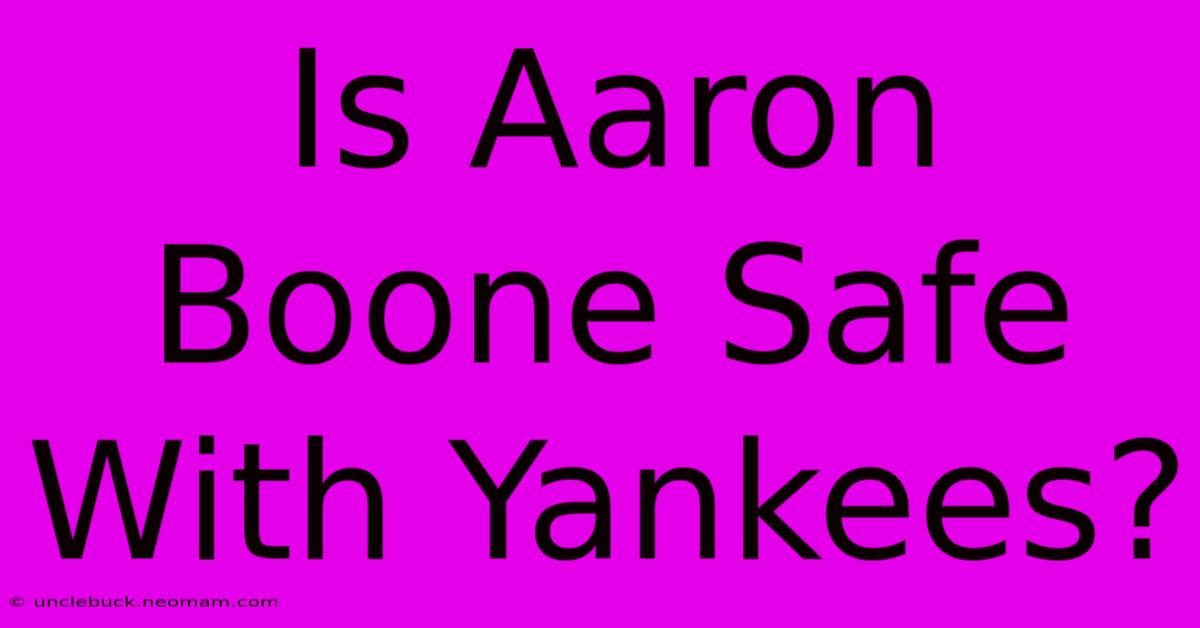 Is Aaron Boone Safe With Yankees?