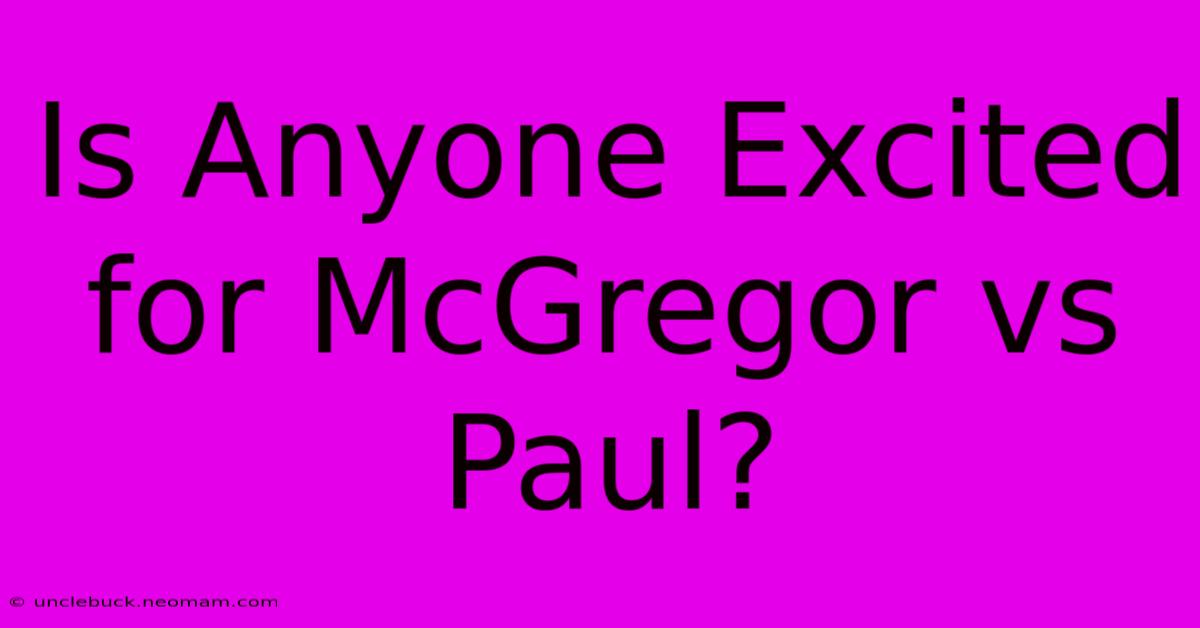 Is Anyone Excited For McGregor Vs Paul?