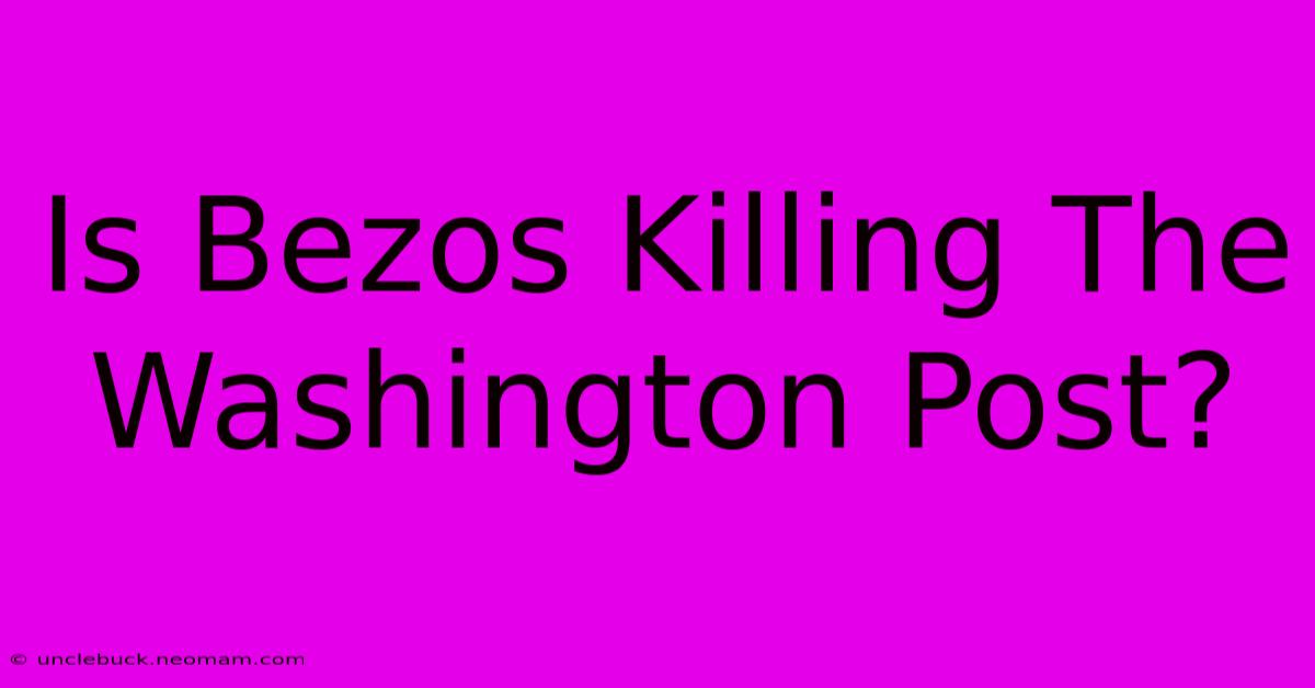 Is Bezos Killing The Washington Post?