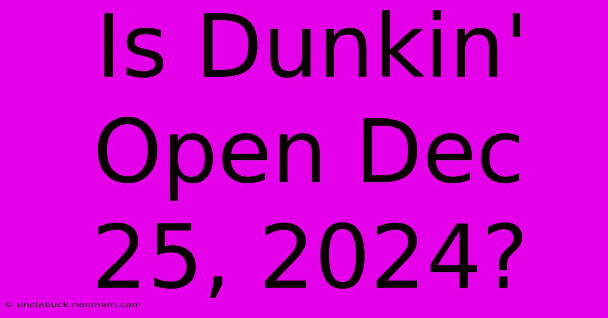 Is Dunkin' Open Dec 25, 2024?