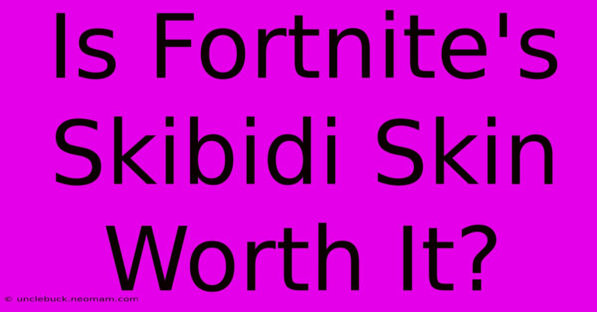 Is Fortnite's Skibidi Skin Worth It?