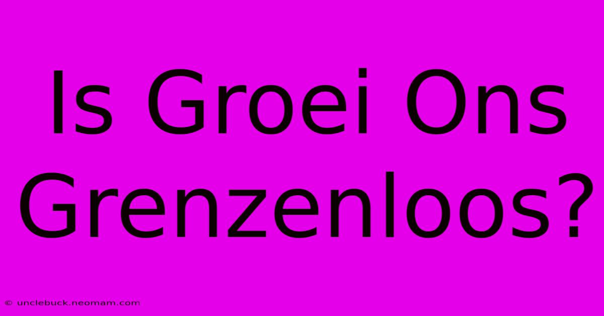 Is Groei Ons Grenzenloos? 