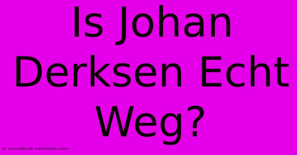 Is Johan Derksen Echt Weg?