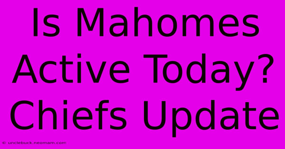 Is Mahomes Active Today? Chiefs Update