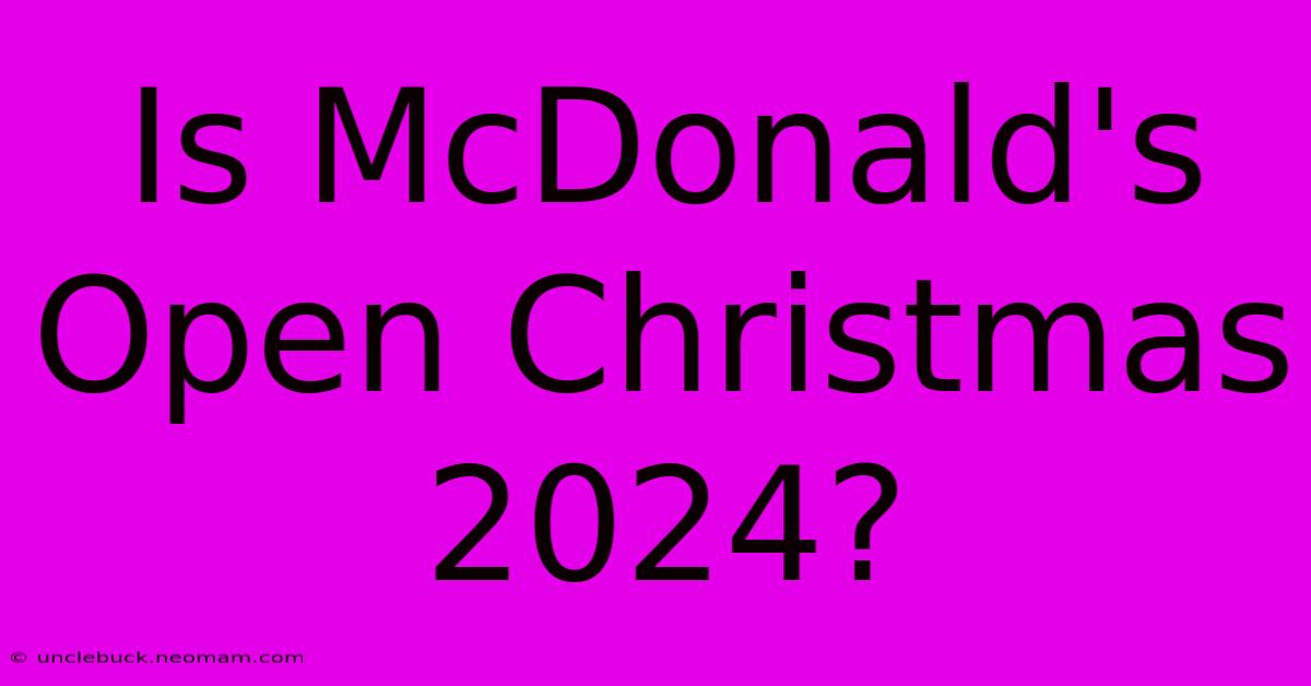 Is McDonald's Open Christmas 2024?