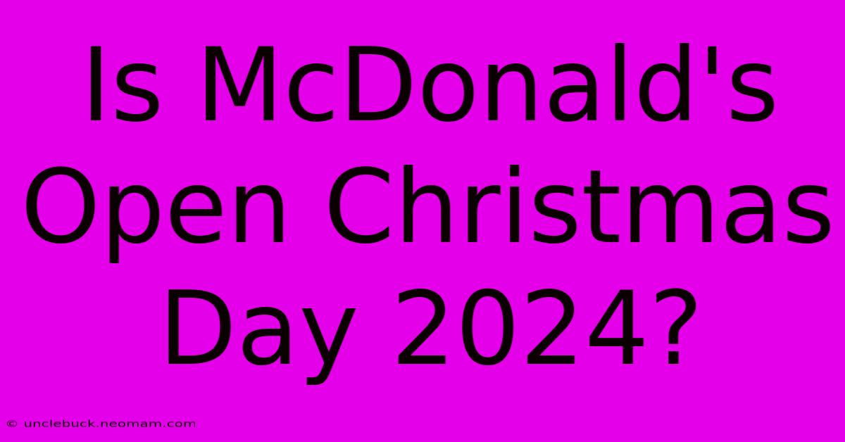 Is McDonald's Open Christmas Day 2024?