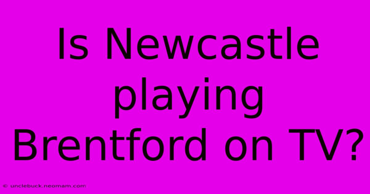 Is Newcastle Playing Brentford On TV?