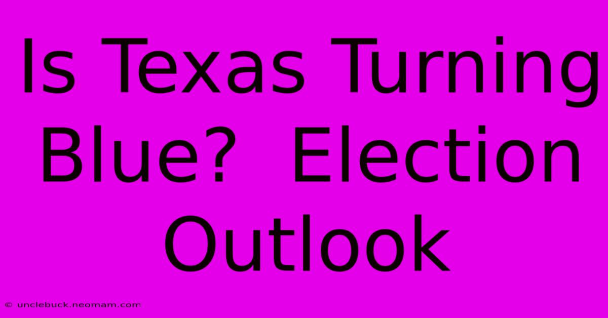 Is Texas Turning Blue?  Election Outlook