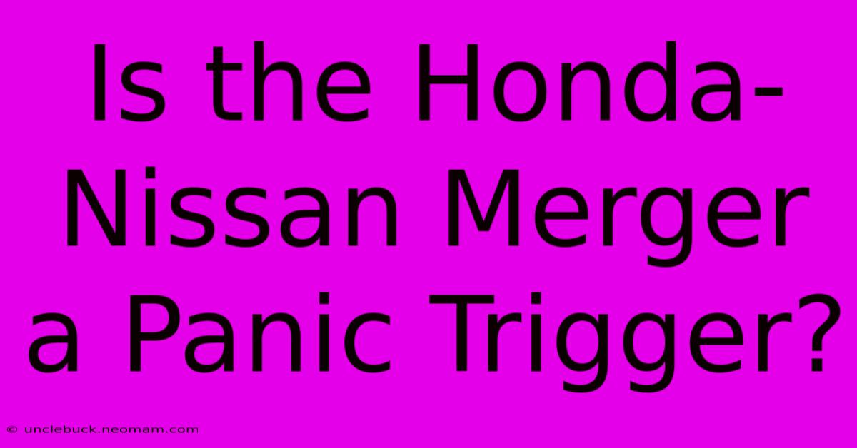 Is The Honda-Nissan Merger A Panic Trigger?