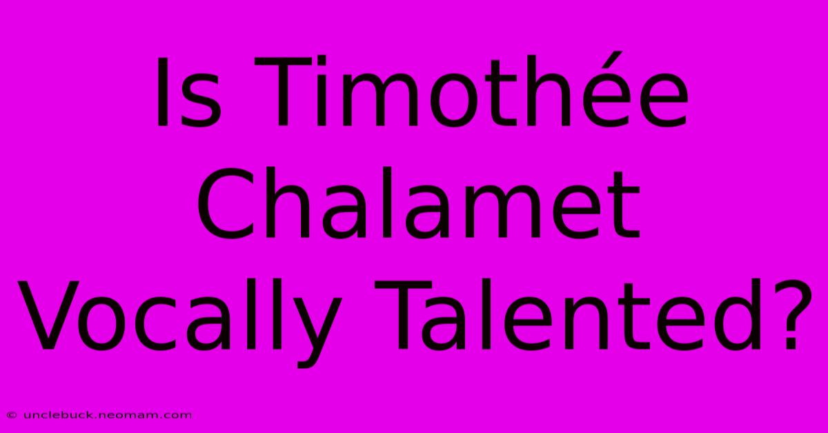 Is Timothée Chalamet Vocally Talented?