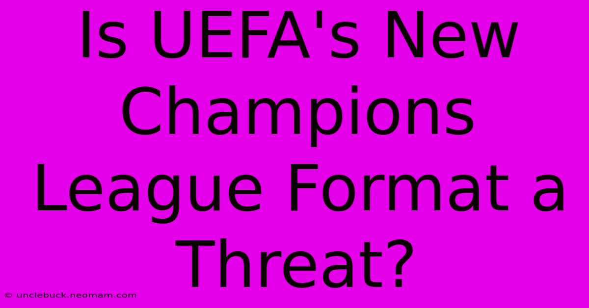 Is UEFA's New Champions League Format A Threat?