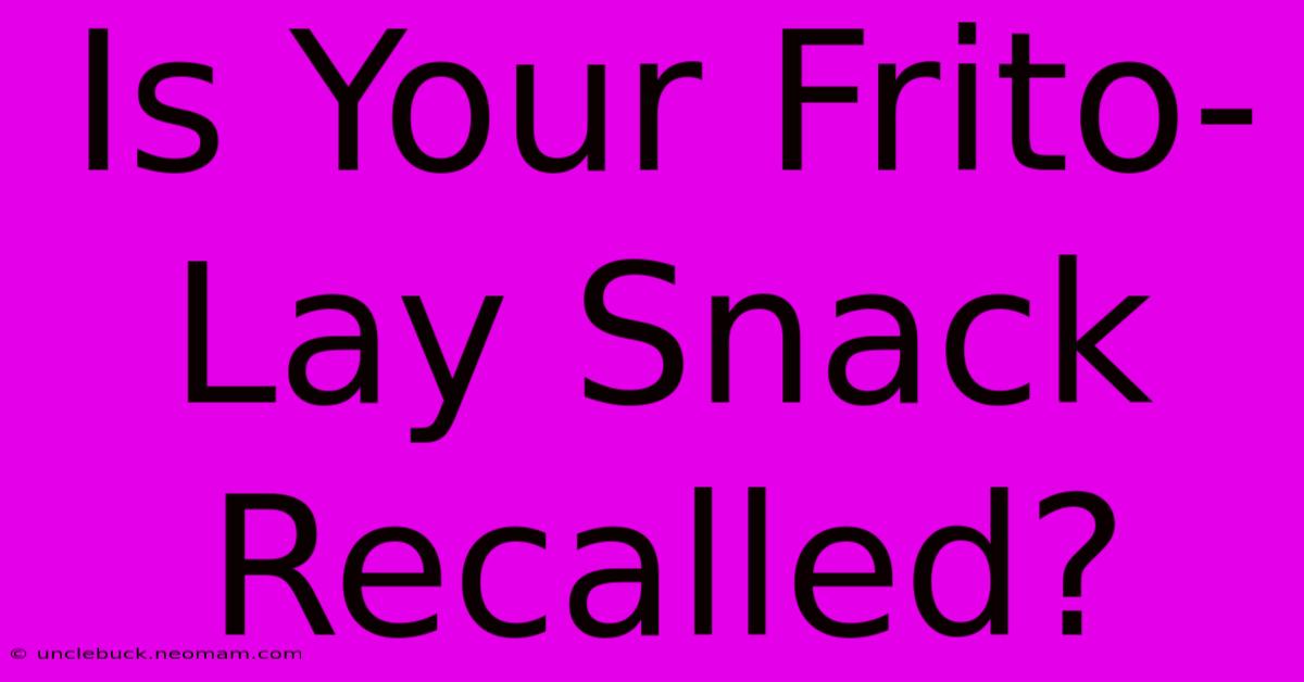 Is Your Frito-Lay Snack Recalled?