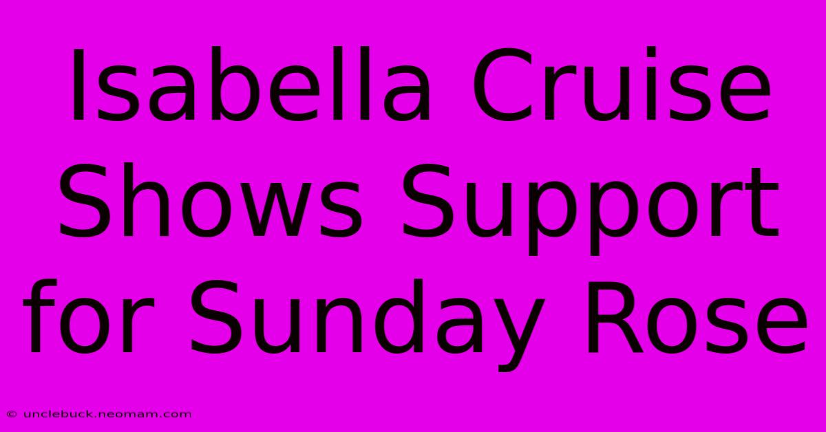 Isabella Cruise Shows Support For Sunday Rose