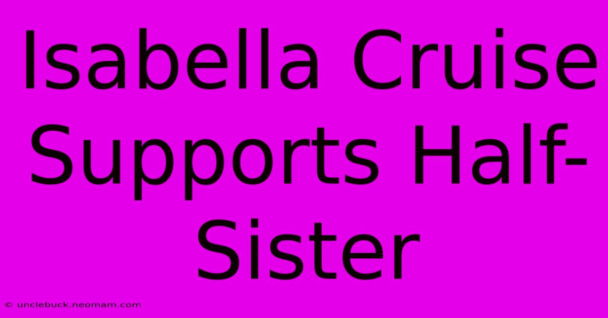 Isabella Cruise Supports Half-Sister