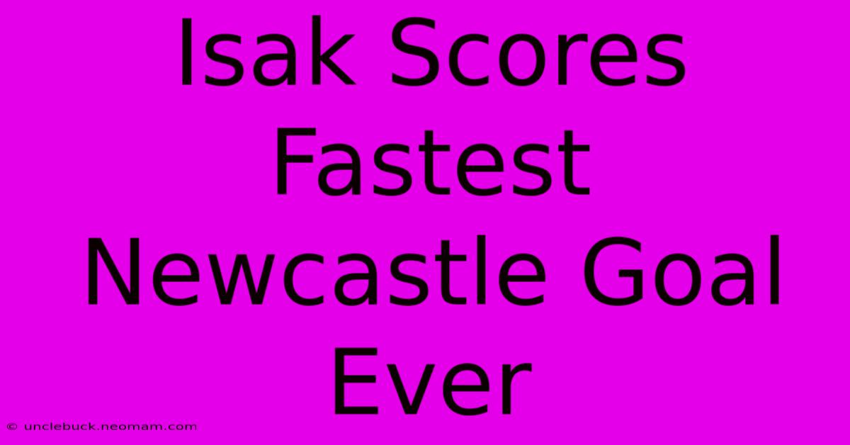 Isak Scores Fastest Newcastle Goal Ever