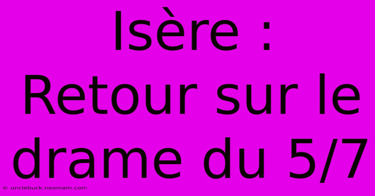 Isère : Retour Sur Le Drame Du 5/7