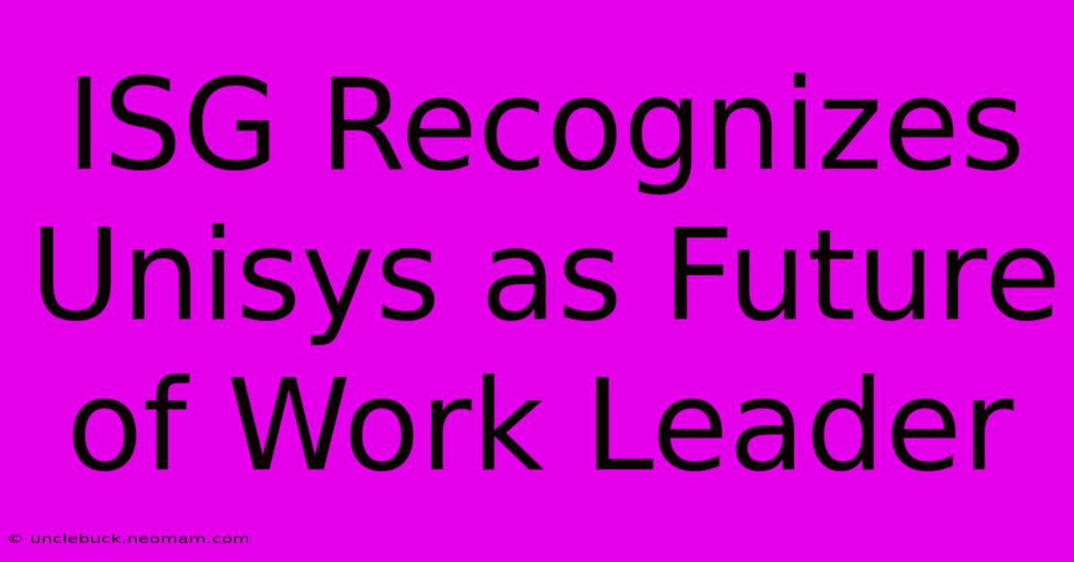 ISG Recognizes Unisys As Future Of Work Leader