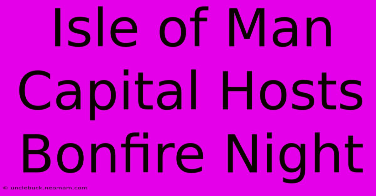 Isle Of Man Capital Hosts Bonfire Night