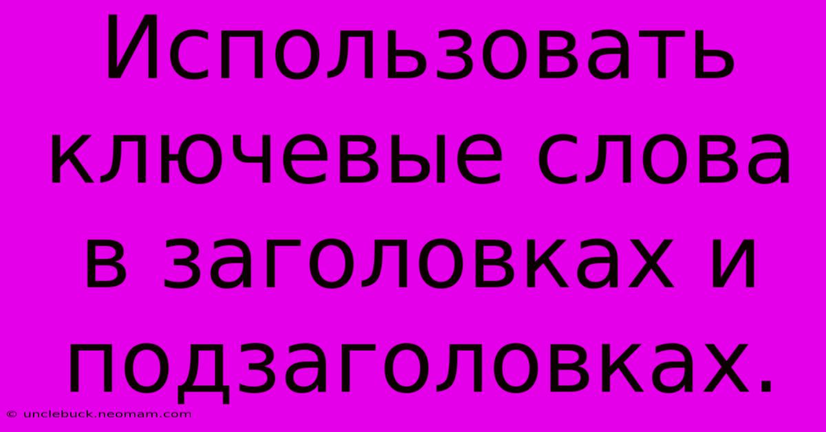 Использовать Ключевые Слова В Заголовках И Подзаголовках.