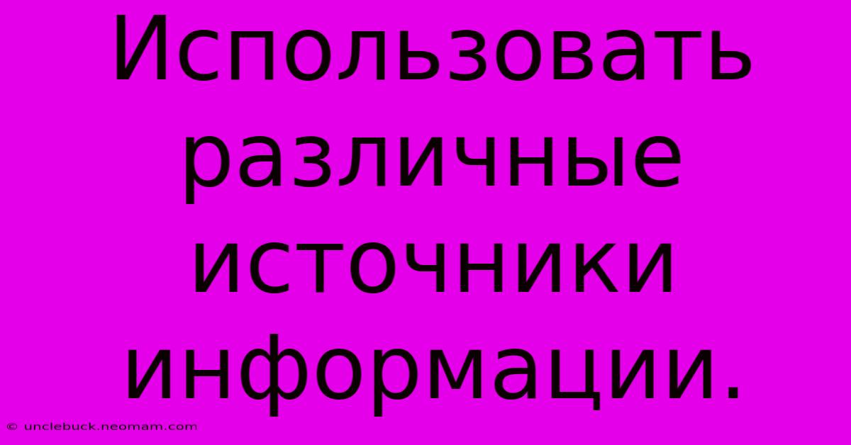 Использовать Различные Источники Информации.