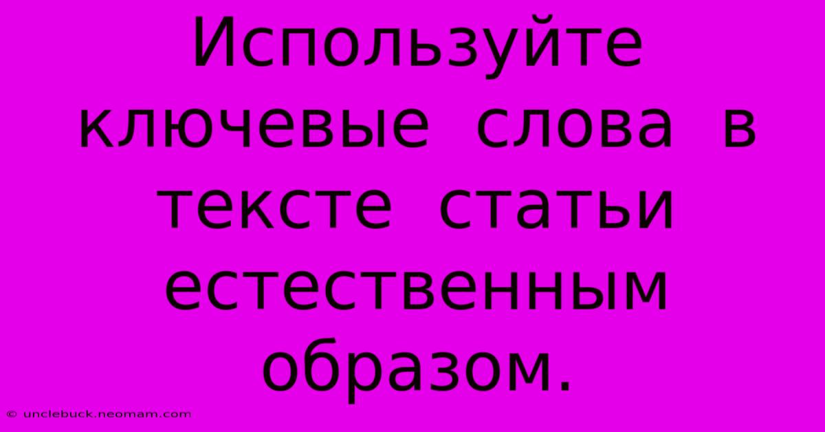 Используйте  Ключевые  Слова  В  Тексте  Статьи  Естественным  Образом.