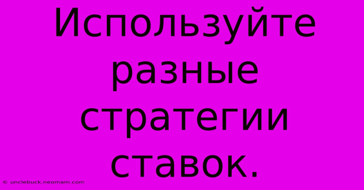 Используйте Разные Стратегии Ставок.