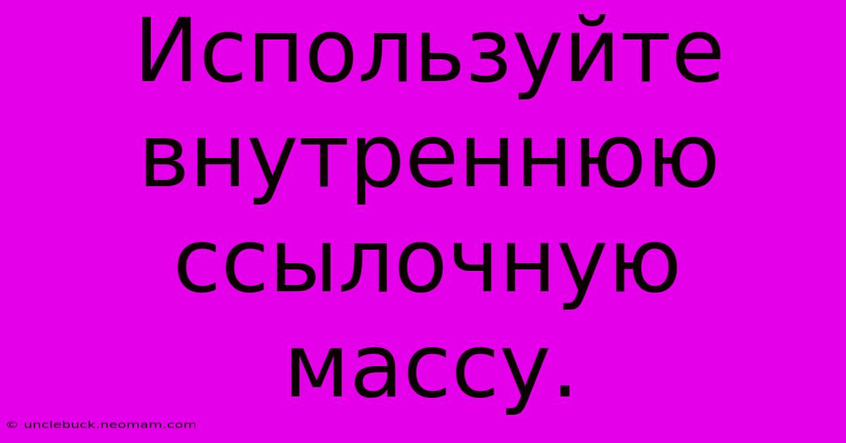 Используйте  Внутреннюю  Ссылочную  Массу.