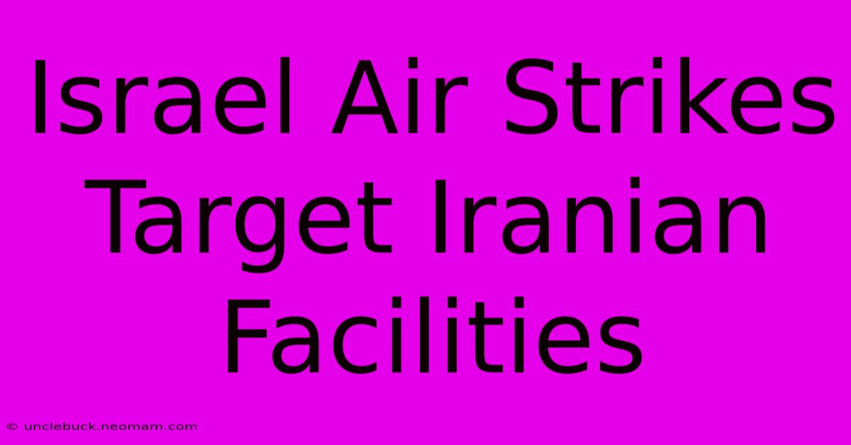 Israel Air Strikes Target Iranian Facilities 