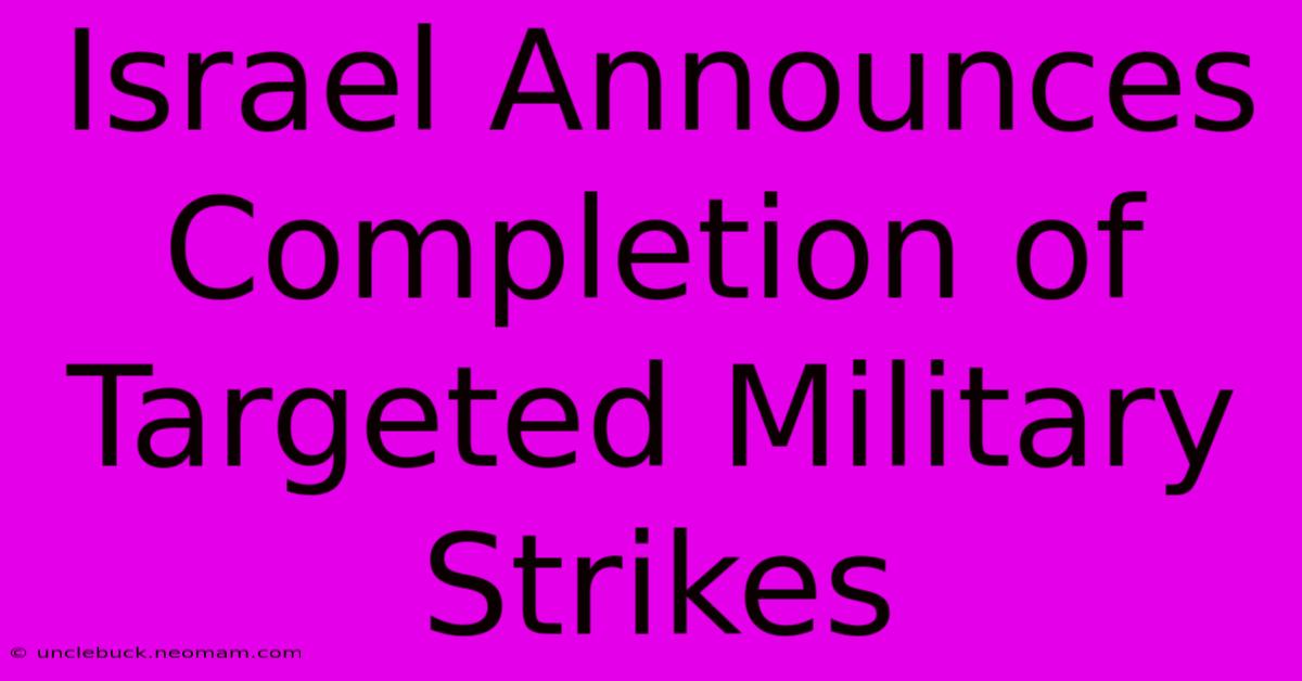 Israel Announces Completion Of Targeted Military Strikes 