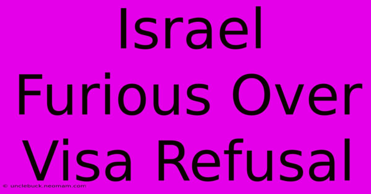 Israel Furious Over Visa Refusal