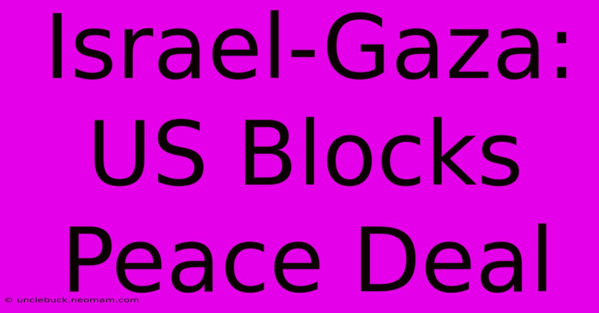 Israel-Gaza: US Blocks Peace Deal