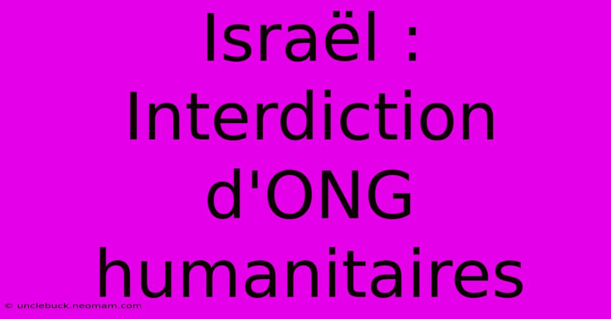 Israël : Interdiction D'ONG Humanitaires