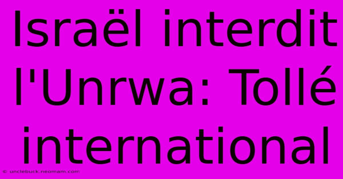 Israël Interdit L'Unrwa: Tollé International