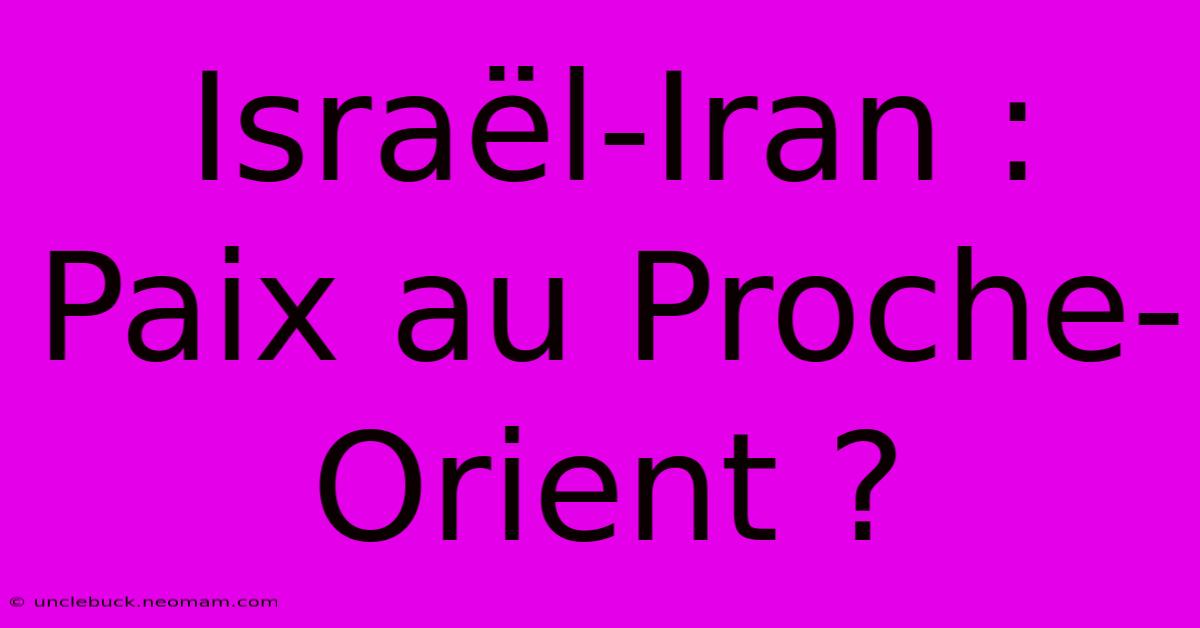 Israël-Iran : Paix Au Proche-Orient ?