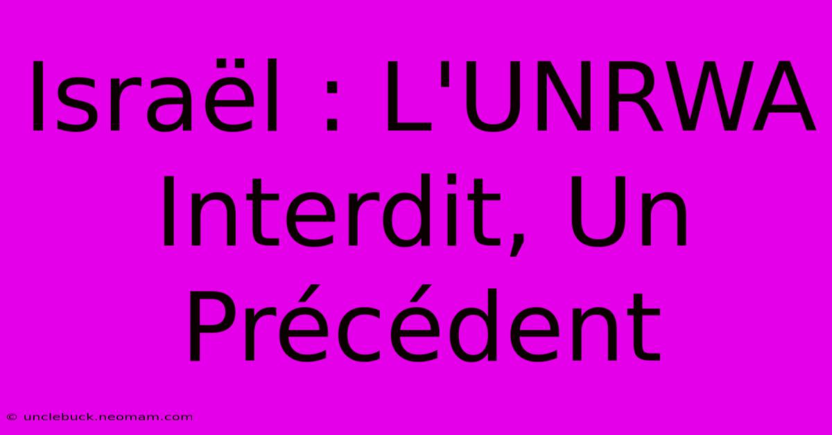 Israël : L'UNRWA Interdit, Un Précédent