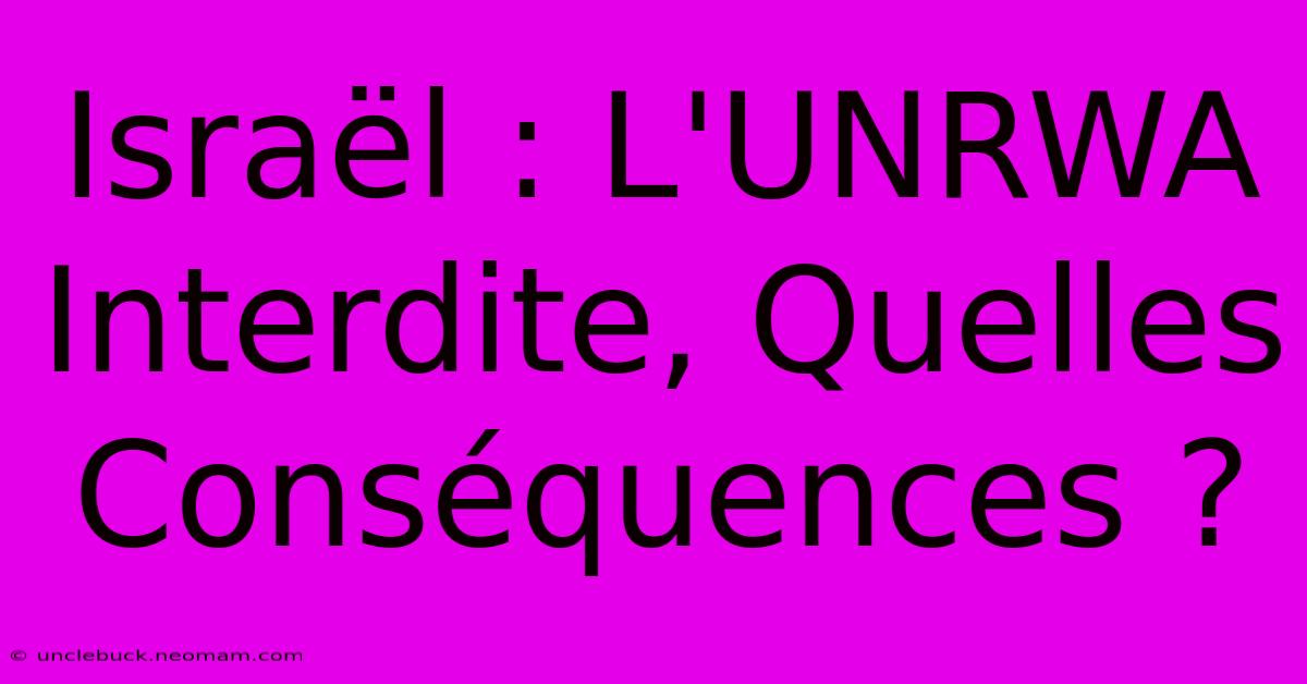 Israël : L'UNRWA Interdite, Quelles Conséquences ?