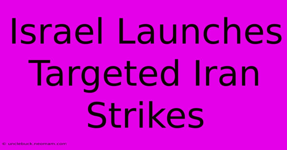 Israel Launches Targeted Iran Strikes