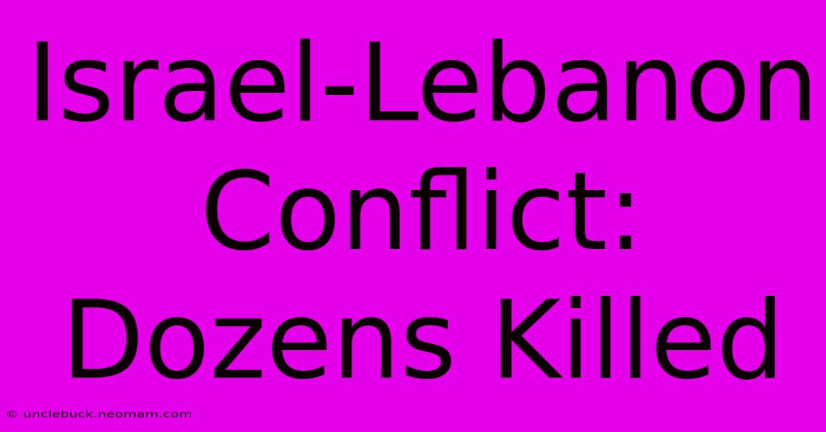 Israel-Lebanon Conflict: Dozens Killed